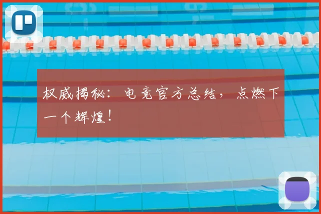 权威揭秘:电竞官方总结,点燃下一个辉煌!