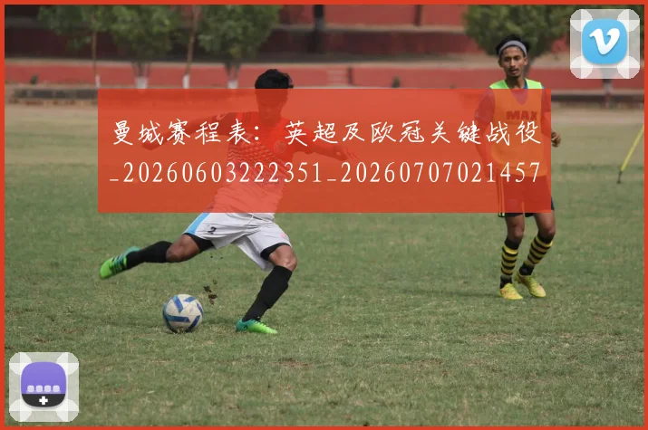 曼城赛程表：英超及欧冠关键战役_20260603222351_20260707021457