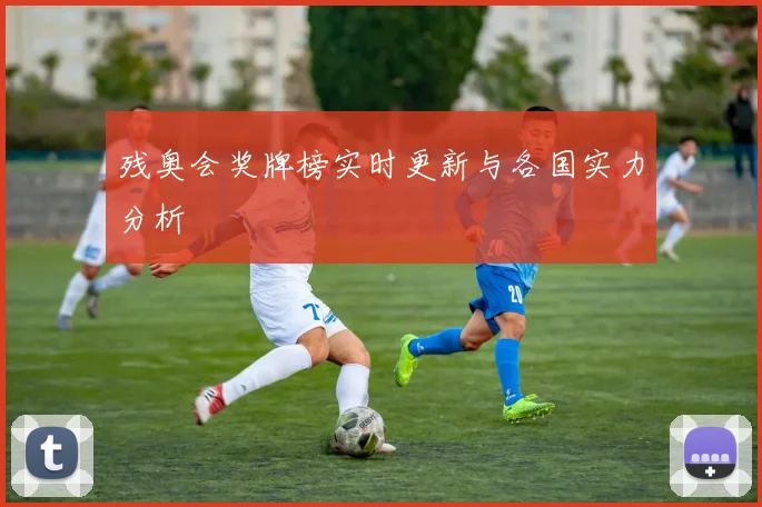 残奥会奖牌榜实时更新与各国实力分析