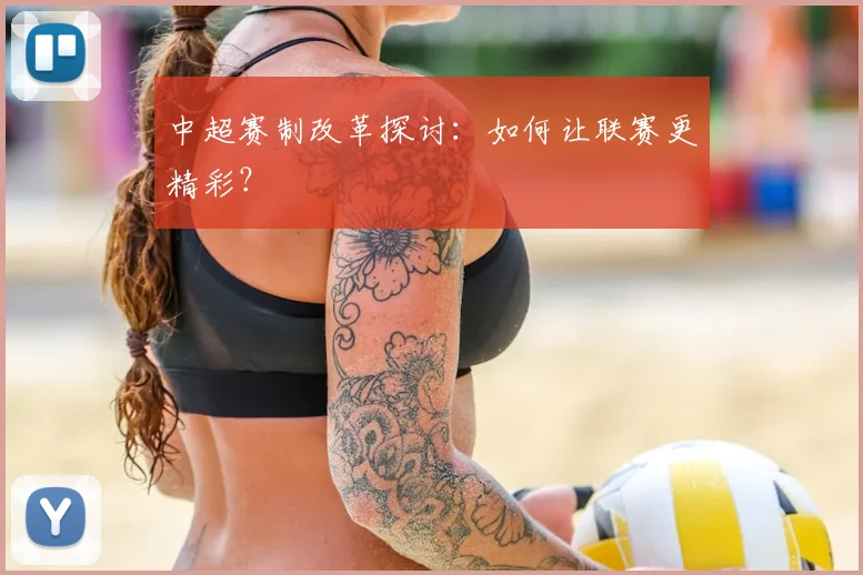中超赛制改革探讨：如何让联赛更精彩？