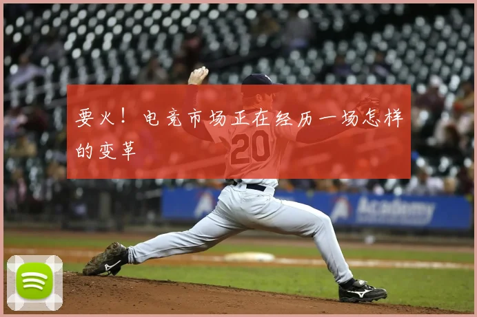 要火!电竞市场正在经历一场怎样的变革