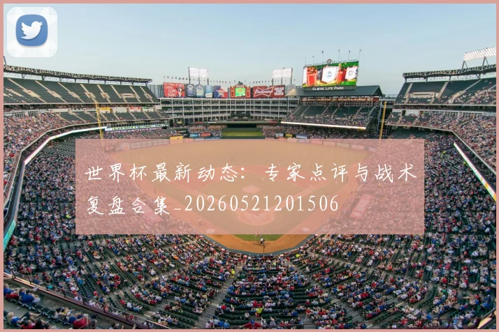 世界杯最新动态：专家点评与战术复盘合集_20260521201506