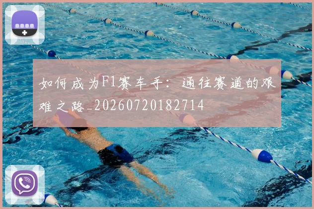 如何成为F1赛车手:通往赛道的艰难之路_20260720182714