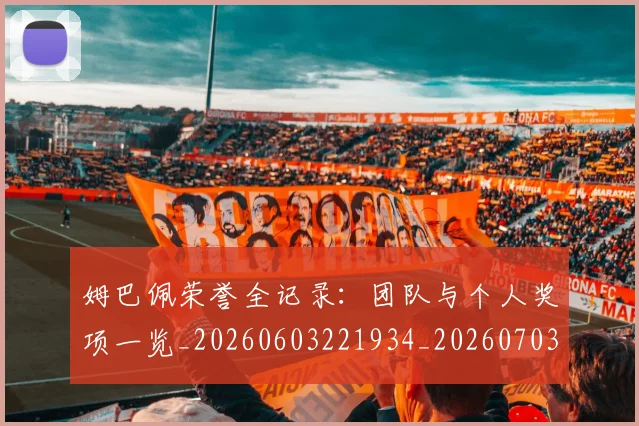 姆巴佩荣誉全记录：团队与个人奖项一览_20260603221934_20260703232131
