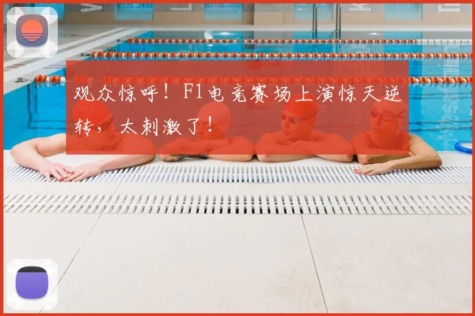 观众惊呼!F1电竞赛场上演惊天逆转,太刺激了!