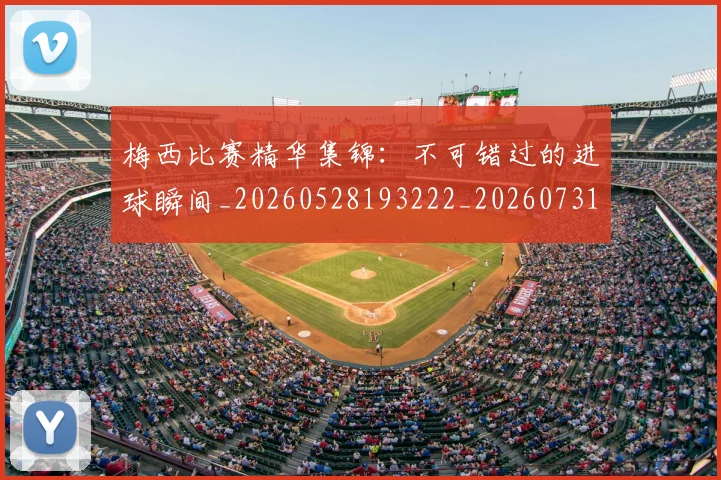 梅西比赛精华集锦:不可错过的进球瞬间_20260528193222_20260731181911