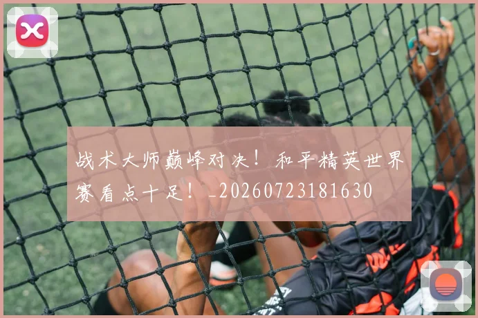 战术大师巅峰对决！和平精英世界赛看点十足！_20260723181630