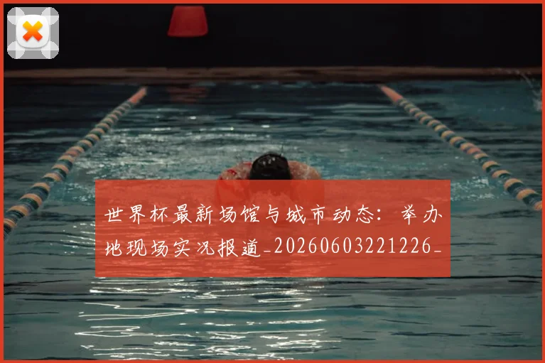 世界杯最新场馆与城市动态：举办地现场实况报道_20260603221226_20260702174444
