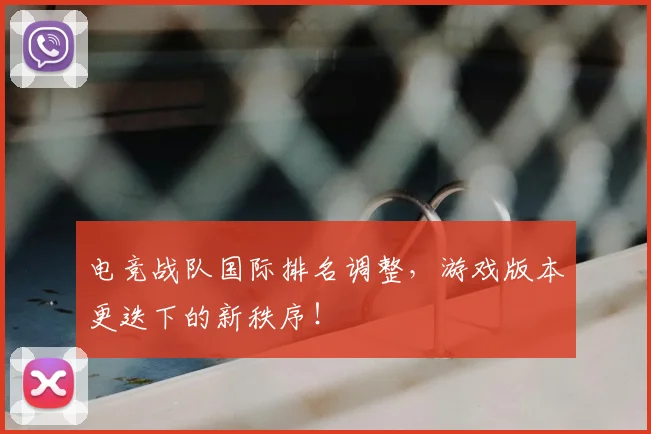 电竞战队国际排名调整，游戏版本更迭下的新秩序！