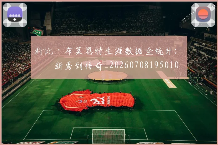 科比·布莱恩特生涯数据全统计：从新秀到传奇_20260708195010
