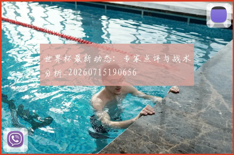 世界杯最新动态：专家点评与战术分析_20260715190656