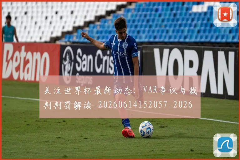 关注世界杯最新动态:VAR争议与裁判判罚解读_20260614152057_20260703214954