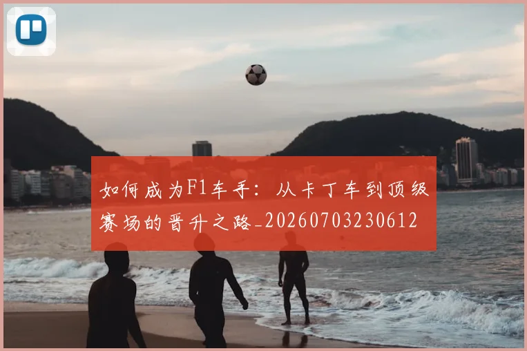 如何成为F1车手：从卡丁车到顶级赛场的晋升之路_20260703230612
