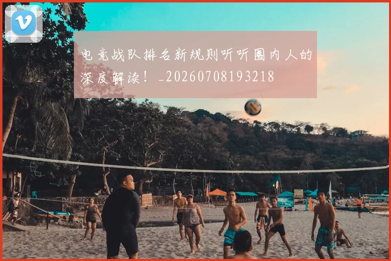 电竞战队排名新规则听听圈内人的深度解读！_20260708193218