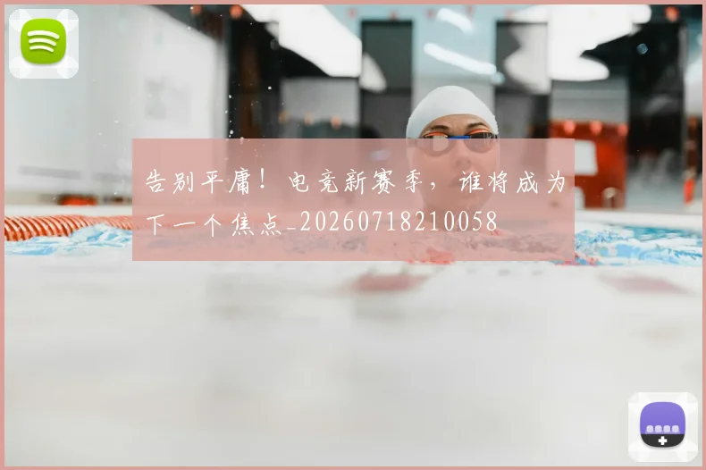 告别平庸!电竞新赛季,谁将成为下一个焦点_20260718210058