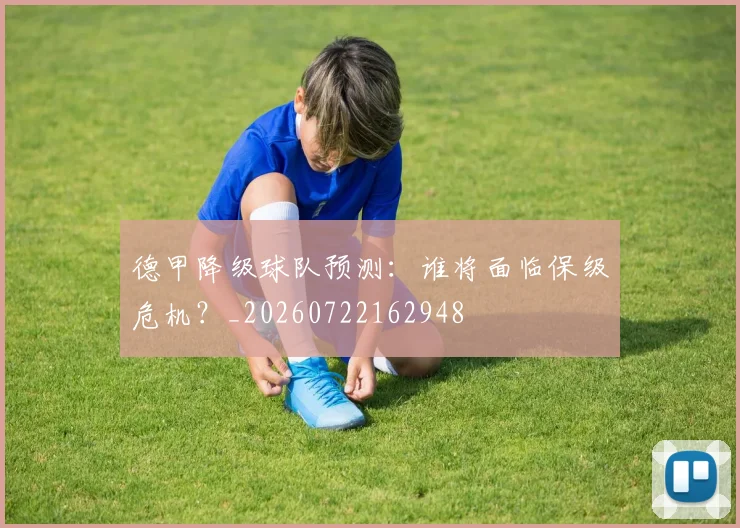 德甲降级球队预测：谁将面临保级危机？_20260722162948