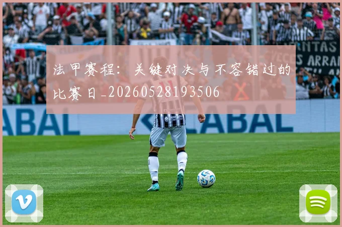 法甲赛程:关键对决与不容错过的比赛日_20260528193506