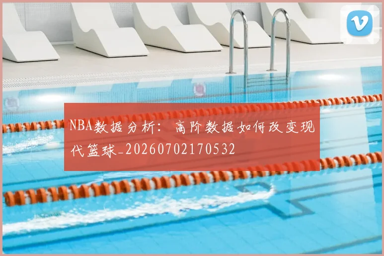 NBA数据分析:高阶数据如何改变现代篮球_20260702170532