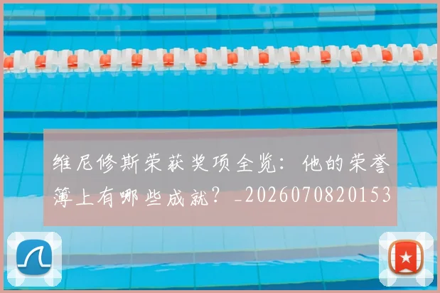 维尼修斯荣获奖项全览：他的荣誉簿上有哪些成就？_20260708201536