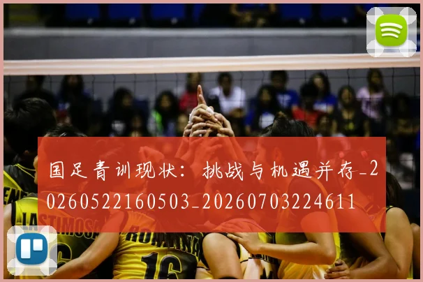 国足青训现状：挑战与机遇并存_20260522160503_20260703224611