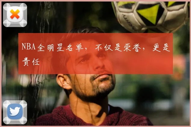 NBA全明星名单，不仅是荣誉，更是责任