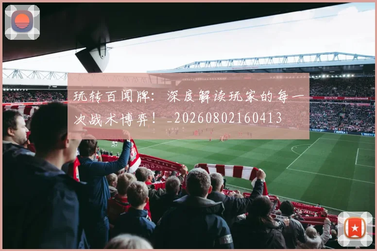 玩转百闻牌：深度解读玩家的每一次战术博弈！_20260802160413