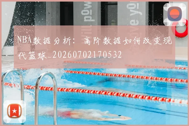 NBA数据分析：高阶数据如何改变现代篮球_20260702170532