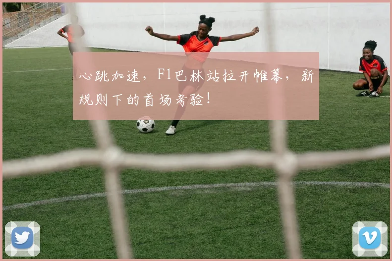 心跳加速，F1巴林站拉开帷幕，新规则下的首场考验！