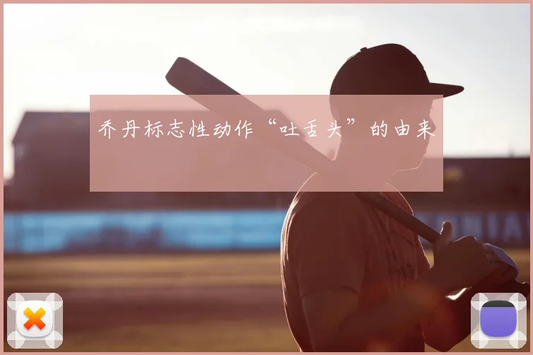 乔丹标志性动作“吐舌头”的由来