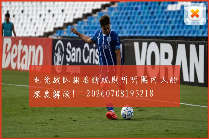 电竞战队排名新规则听听圈内人的深度解读！_20260708193218