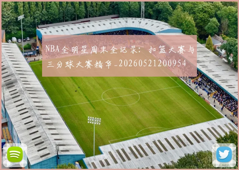 NBA全明星周末全记录:扣篮大赛与三分球大赛精华_20260521200954