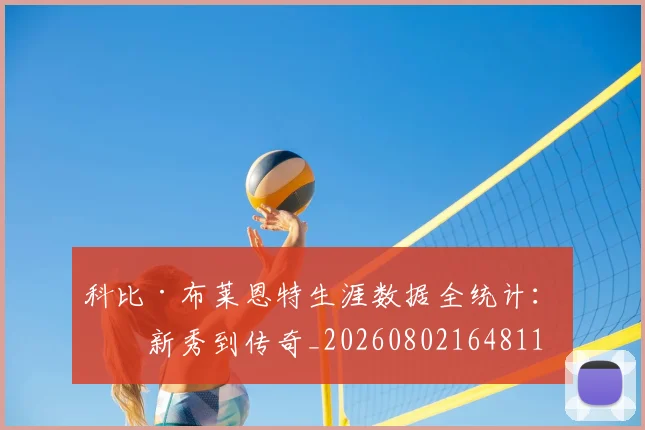 科比·布莱恩特生涯数据全统计：从新秀到传奇_20260802164811