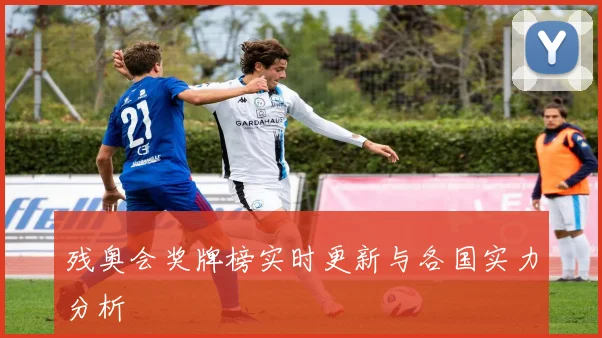 残奥会奖牌榜实时更新与各国实力分析