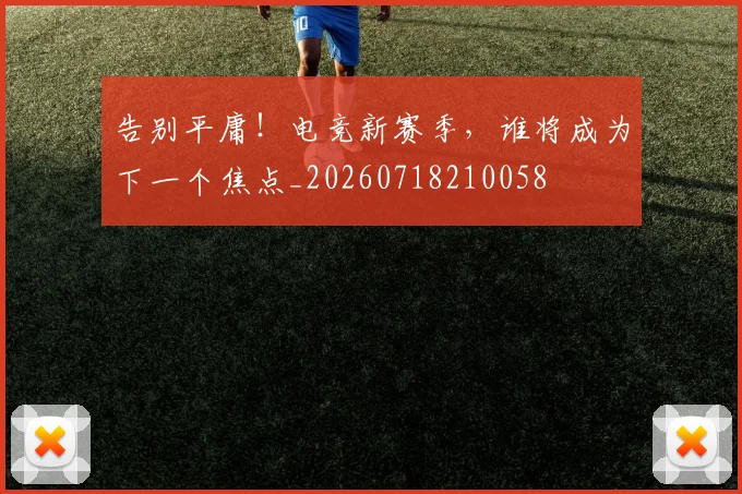 告别平庸！电竞新赛季，谁将成为下一个焦点_20260718210058