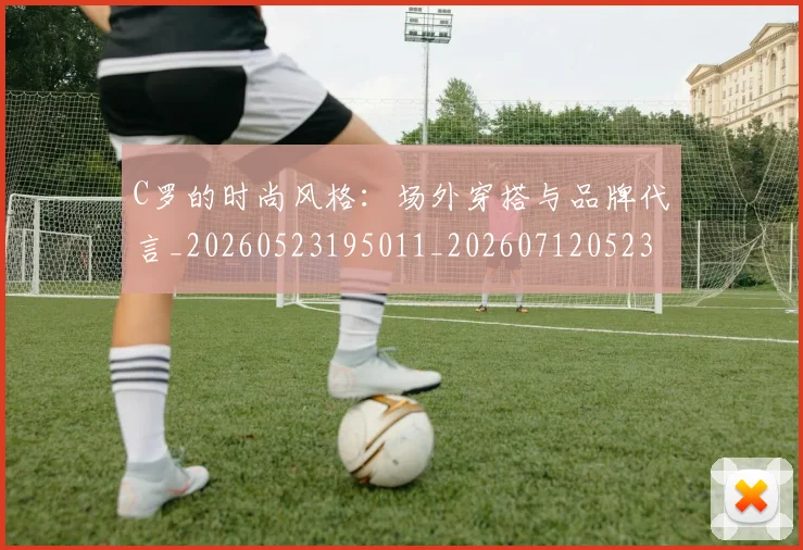 C罗的时尚风格:场外穿搭与品牌代言_20260523195011_20260712052348