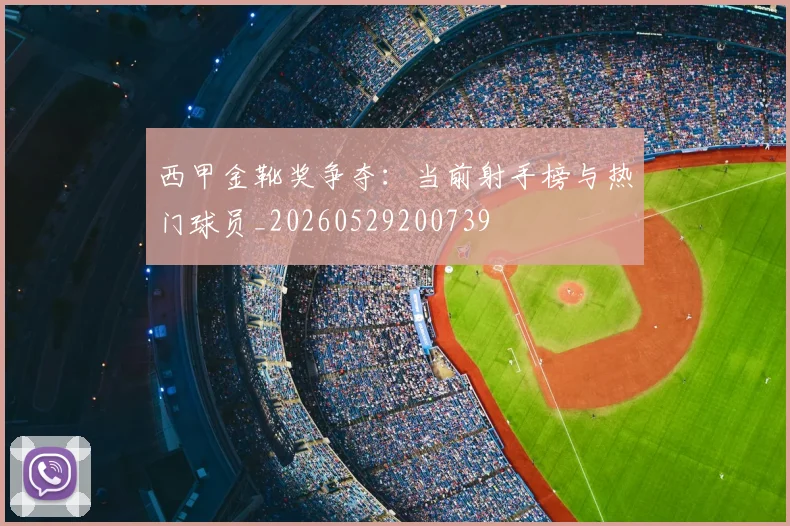 西甲金靴奖争夺:当前射手榜与热门球员_20260529200739