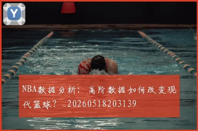 NBA数据分析：高阶数据如何改变现代篮球？_20260518203139
