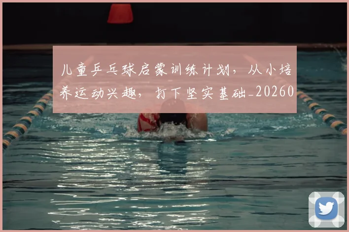 儿童乒乓球启蒙训练计划,从小培养运动兴趣,打下坚实基础_20260718003739