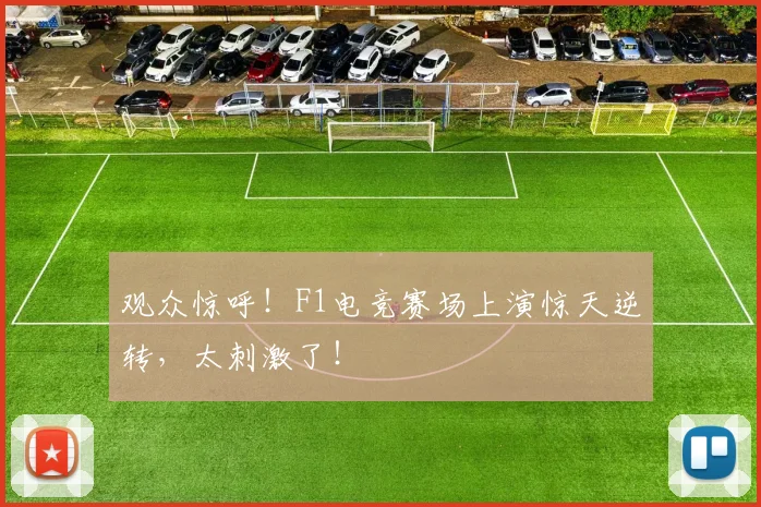 观众惊呼!F1电竞赛场上演惊天逆转,太刺激了!