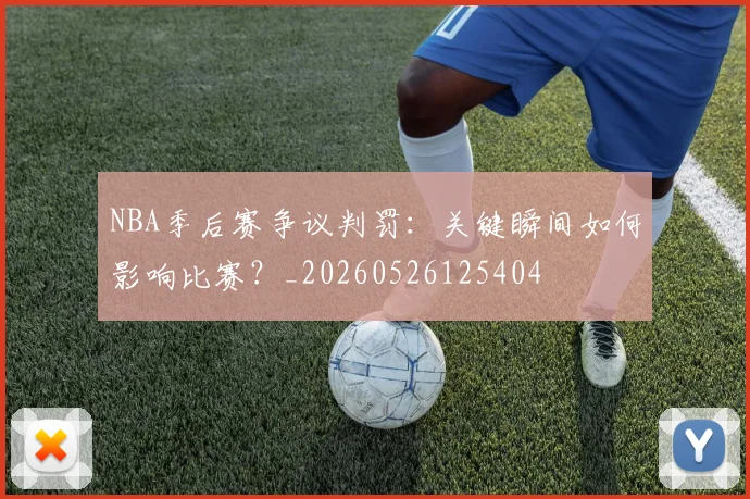 NBA季后赛争议判罚:关键瞬间如何影响比赛?_20260526125404