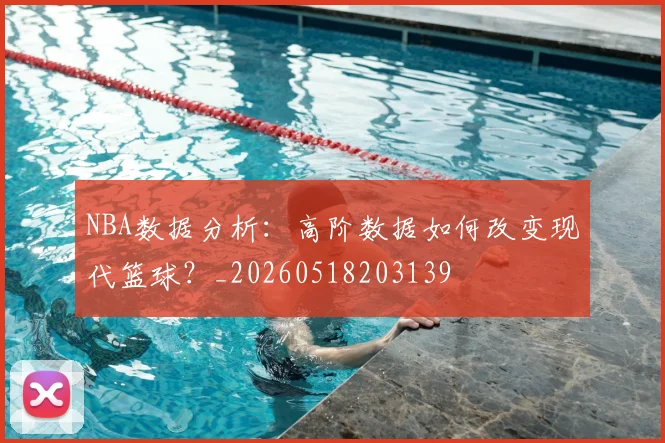 NBA数据分析：高阶数据如何改变现代篮球？_20260518203139