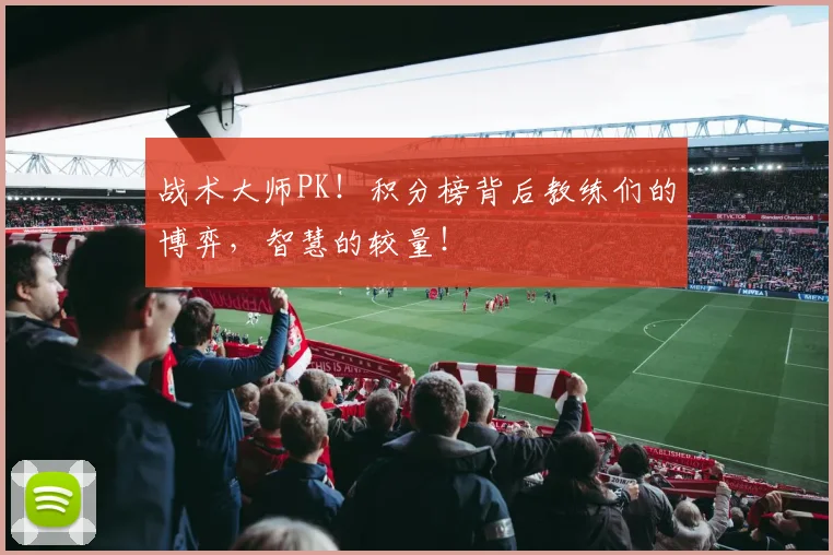 战术大师PK！积分榜背后教练们的博弈，智慧的较量！